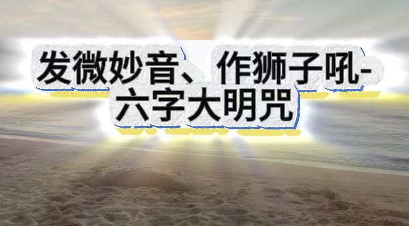 发微妙音、作狮子吼—六字大明咒